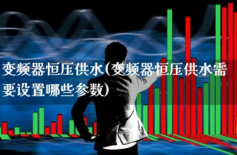 变频器恒压供水(变频器恒压供水需要设置哪些参数)_https://www.nalian8.com_科创板_第1张