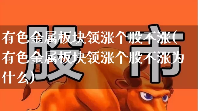 有色金属板块领涨个股不涨(有色金属板块领涨个股不涨为什么)_https://www.nalian8.com_上交所_第1张