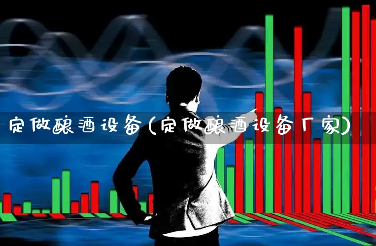 定做酿酒设备(定做酿酒设备厂家)_https://www.nalian8.com_深交所_第1张