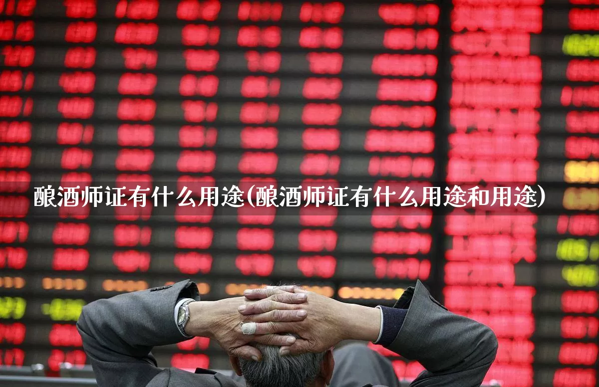 酿酒师证有什么用途(酿酒师证有什么用途和用途)_https://www.nalian8.com_科创板_第1张