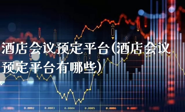 酒店会议预定平台(酒店会议预定平台有哪些)_https://www.nalian8.com_北交所_第1张
