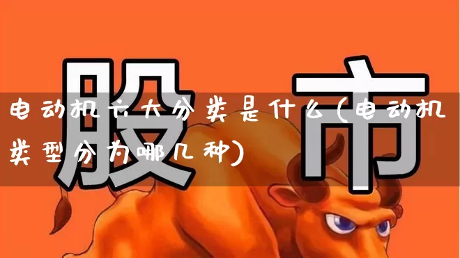电动机六大分类是什么(电动机类型分为哪几种)_https://www.nalian8.com_创业板_第1张