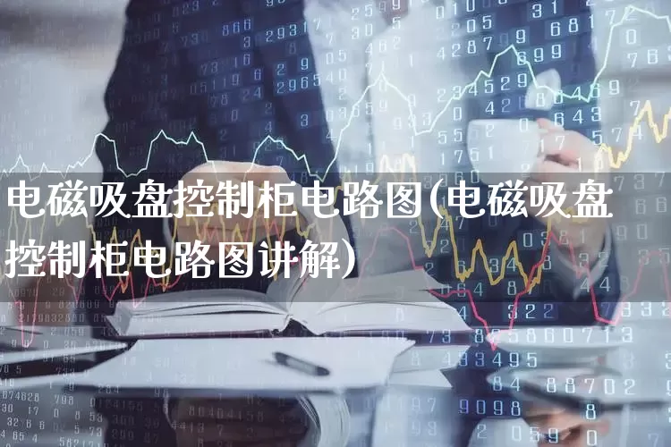 电磁吸盘控制柜电路图(电磁吸盘控制柜电路图讲解)_https://www.nalian8.com_上交所_第1张