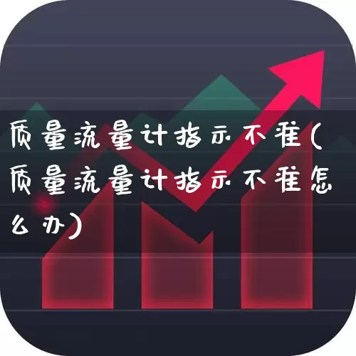 质量流量计指示不准(质量流量计指示不准怎么办)_https://www.nalian8.com_深交所_第1张