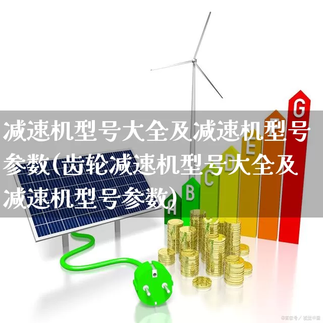 减速机型号大全及减速机型号参数(齿轮减速机型号大全及减速机型号参数)_https://www.nalian8.com_创业板_第1张