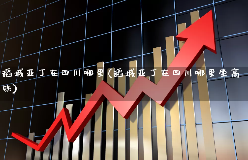 稻城亚丁在四川哪里(稻城亚丁在四川哪里坐高铁)_https://www.nalian8.com_北交所_第1张