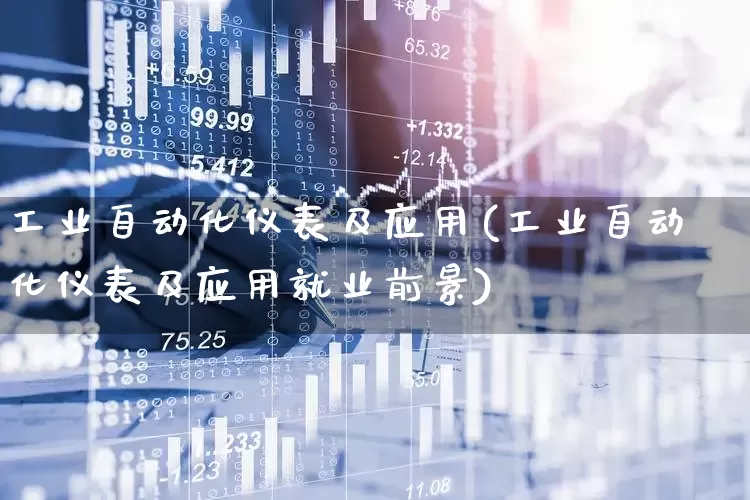 工业自动化仪表及应用(工业自动化仪表及应用就业前景)_https://www.nalian8.com_北交所_第1张