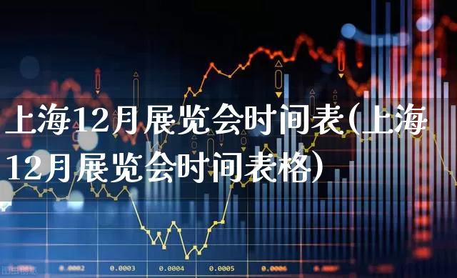 上海12月展览会时间表(上海12月展览会时间表格)_https://www.nalian8.com_科创板_第1张