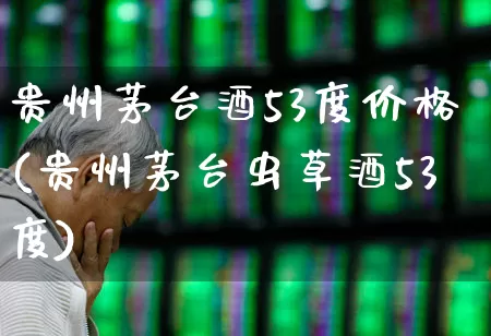贵州茅台酒53度价格(贵州茅台虫草酒53度)_https://www.nalian8.com_上交所_第1张