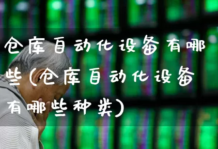 仓库自动化设备有哪些(仓库自动化设备有哪些种类)_https://www.nalian8.com_上交所_第1张