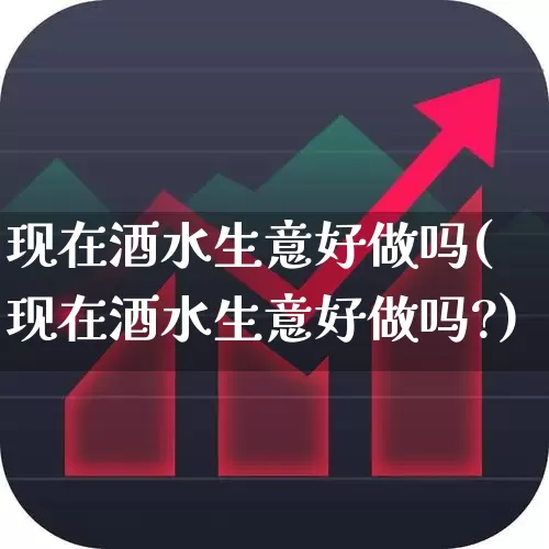现在酒水生意好做吗(现在酒水生意好做吗?)_https://www.nalian8.com_科创板_第1张