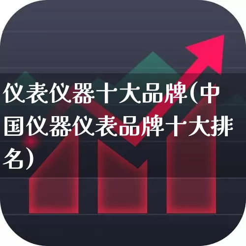 仪表仪器十大品牌(中国仪器仪表品牌十大排名)_https://www.nalian8.com_创业板_第1张
