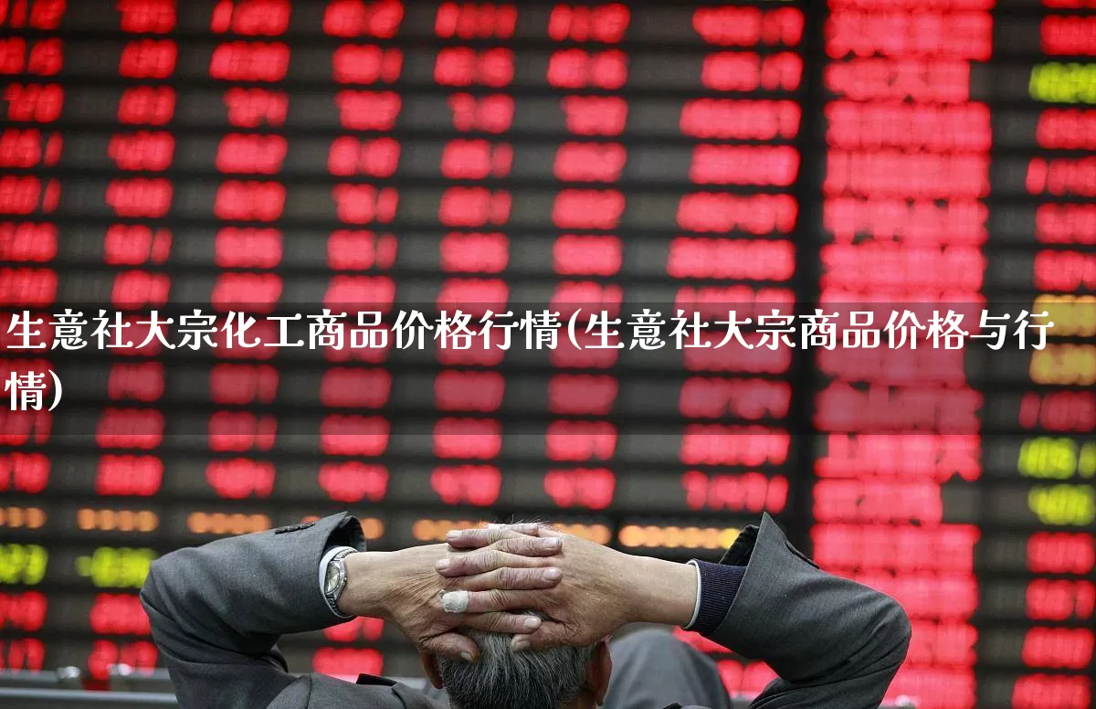 生意社大宗化工商品价格行情(生意社大宗商品价格与行情)_https://www.nalian8.com_北交所_第1张