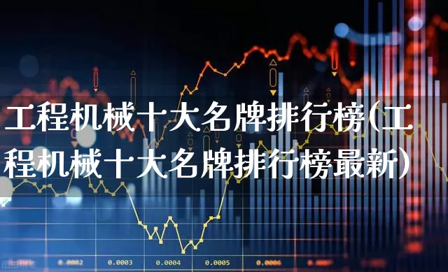 工程机械十大名牌排行榜(工程机械十大名牌排行榜最新)_https://www.nalian8.com_科创板_第1张