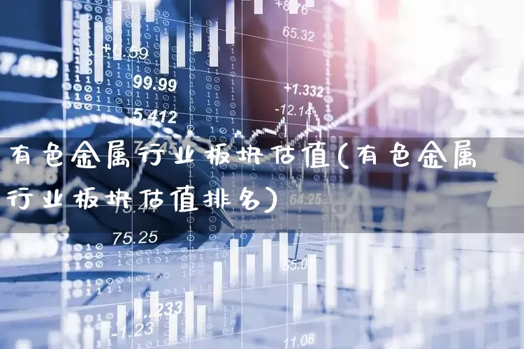 有色金属行业板块估值(有色金属行业板块估值排名)_https://www.nalian8.com_创业板_第1张