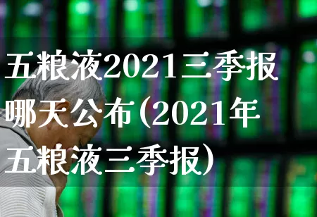 五粮液2021三季报哪天公布(2021年五粮液三季报)_https://www.nalian8.com_北交所_第1张