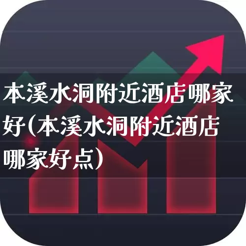 本溪水洞附近酒店哪家好(本溪水洞附近酒店哪家好点)_https://www.nalian8.com_上交所_第1张