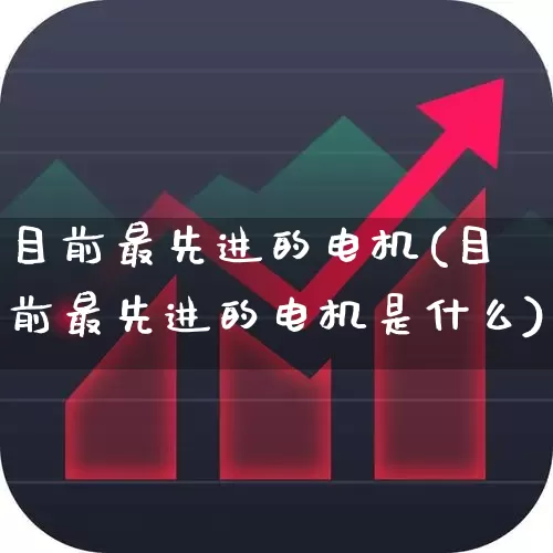 目前最先进的电机(目前最先进的电机是什么)_https://www.nalian8.com_科创板_第1张