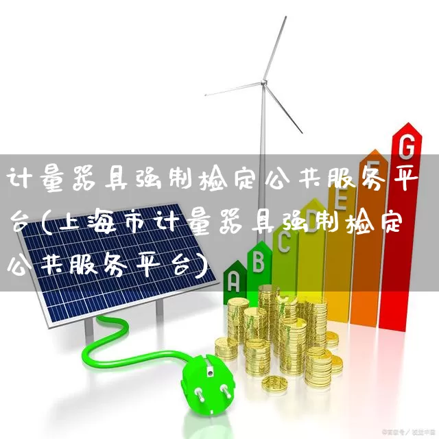 计量器具强制检定公共服务平台(上海市计量器具强制检定公共服务平台)_https://www.nalian8.com_深交所_第1张