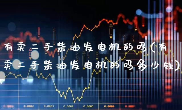 有卖二手柴油发电机的吗(有卖二手柴油发电机的吗多少钱)_https://www.nalian8.com_科创板_第1张