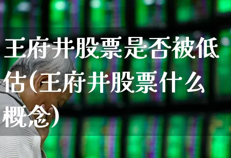 王府井股票是否被低估(王府井股票什么概念)_https://www.nalian8.com_深交所_第1张