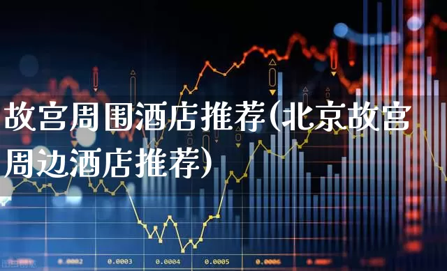 故宫周围酒店推荐(北京故宫周边酒店推荐)_https://www.nalian8.com_创业板_第1张