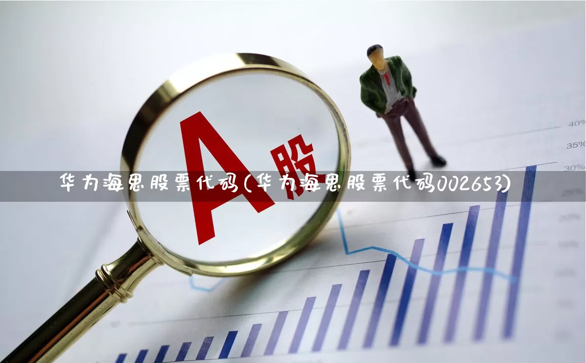 华为海思股票代码(华为海思股票代码002653)_https://www.nalian8.com_深交所_第1张
