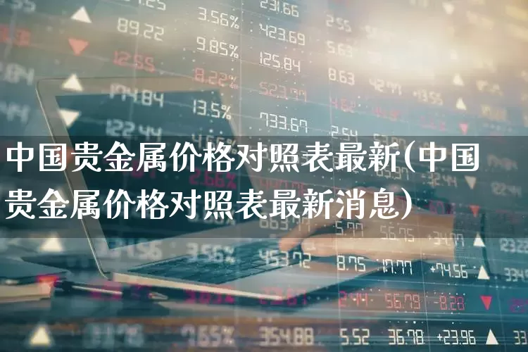中国贵金属价格对照表最新(中国贵金属价格对照表最新消息)_https://www.nalian8.com_北交所_第1张