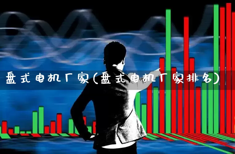盘式电机厂家(盘式电机厂家排名)_https://www.nalian8.com_北交所_第1张