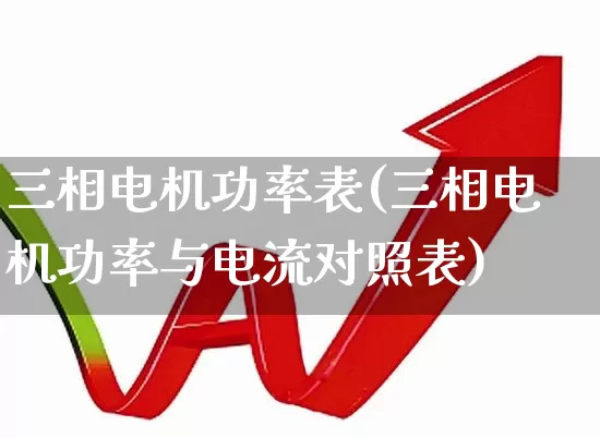 三相电机功率表(三相电机功率与电流对照表)_https://www.nalian8.com_创业板_第1张
