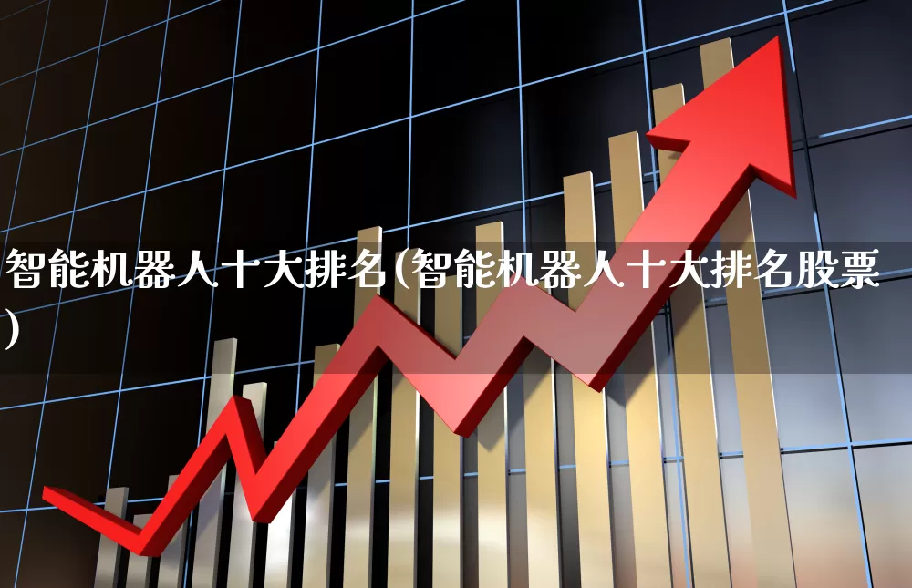 智能机器人十大排名(智能机器人十大排名股票)_https://www.nalian8.com_上交所_第1张
