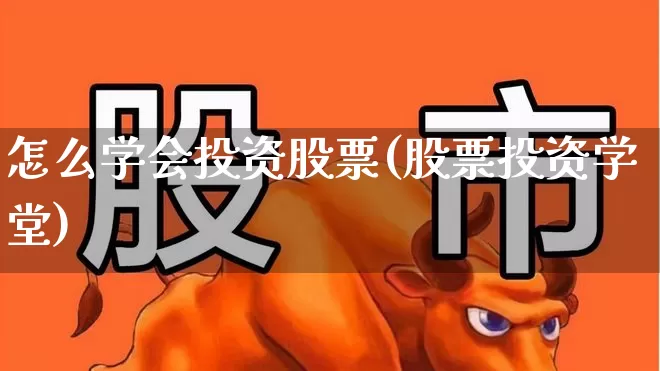怎么学会投资股票(股票投资学堂)_https://www.nalian8.com_上交所_第1张
