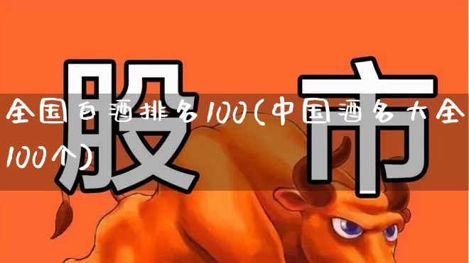 全国白酒排名100(中国酒名大全100个)_https://www.nalian8.com_科创板_第1张