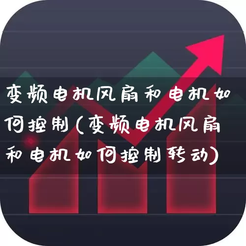 变频电机风扇和电机如何控制(变频电机风扇和电机如何控制转动)_https://www.nalian8.com_创业板_第1张