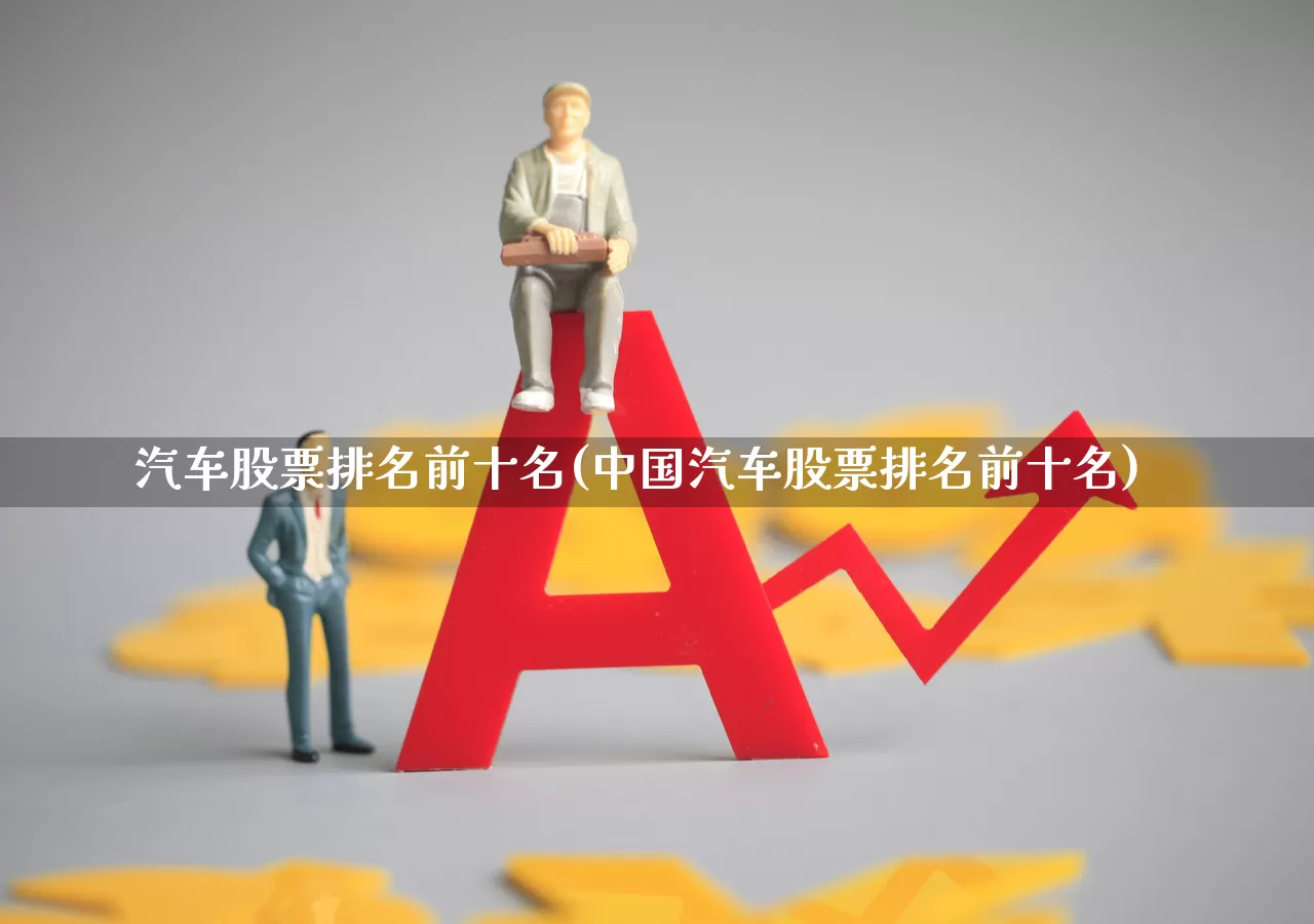 汽车股票排名前十名(中国汽车股票排名前十名)_https://www.nalian8.com_深交所_第1张