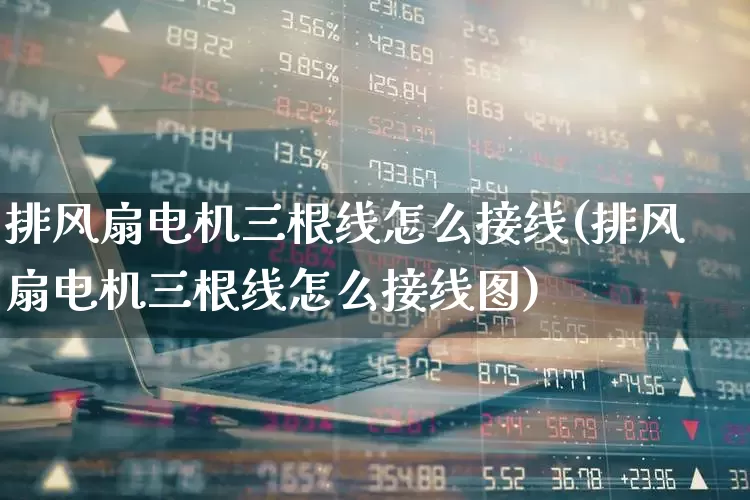 排风扇电机三根线怎么接线(排风扇电机三根线怎么接线图)_https://www.nalian8.com_北交所_第1张