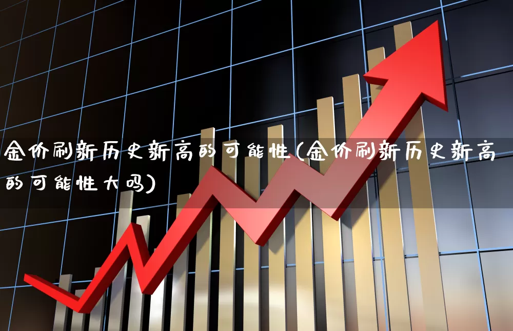 金价刷新历史新高的可能性(金价刷新历史新高的可能性大吗)_https://www.nalian8.com_创业板_第1张