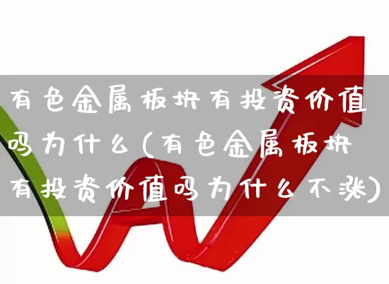 有色金属板块有投资价值吗为什么(有色金属板块有投资价值吗为什么不涨)_https://www.nalian8.com_科创板_第1张
