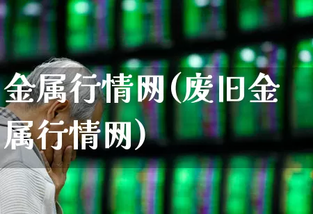 金属行情网(废旧金属行情网)_https://www.nalian8.com_深交所_第1张