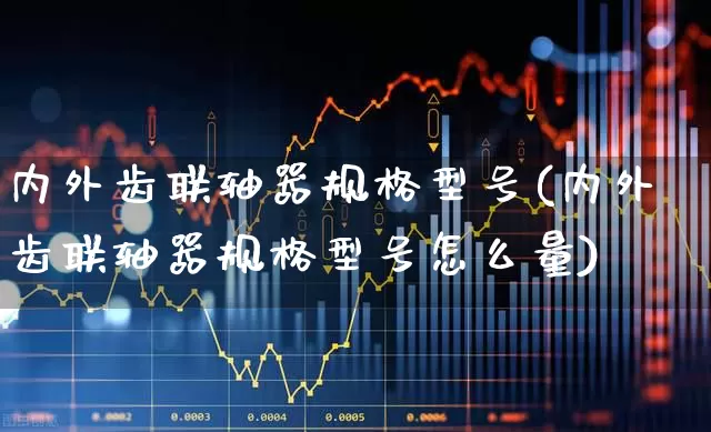 内外齿联轴器规格型号(内外齿联轴器规格型号怎么量)_https://www.nalian8.com_科创板_第1张