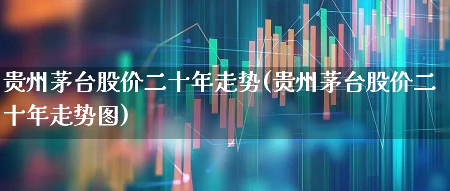 贵州茅台股价二十年走势(贵州茅台股价二十年走势图)_https://www.nalian8.com_创业板_第1张