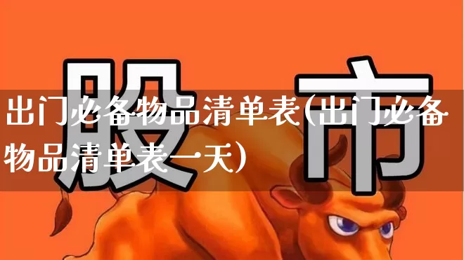 出门必备物品清单表(出门必备物品清单表一天)_https://www.nalian8.com_北交所_第1张