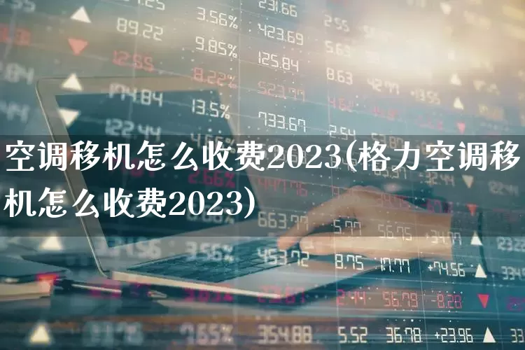 空调移机怎么收费2023(格力空调移机怎么收费2023)_https://www.nalian8.com_深交所_第1张