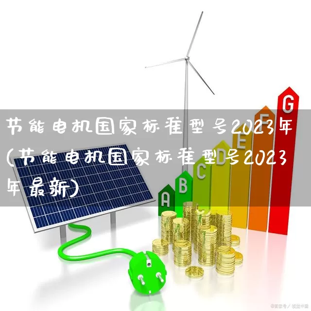 节能电机国家标准型号2023年(节能电机国家标准型号2023年最新)_https://www.nalian8.com_北交所_第1张