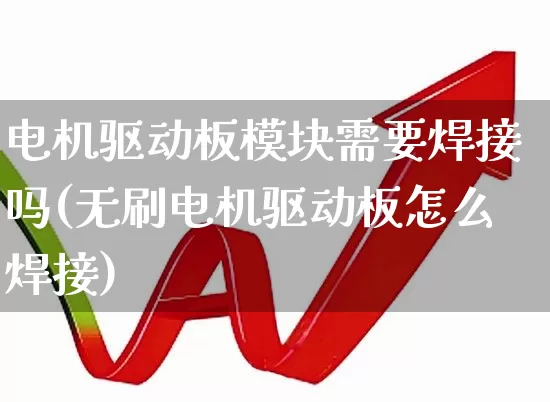 电机驱动板模块需要焊接吗(无刷电机驱动板怎么焊接)_https://www.nalian8.com_科创板_第1张