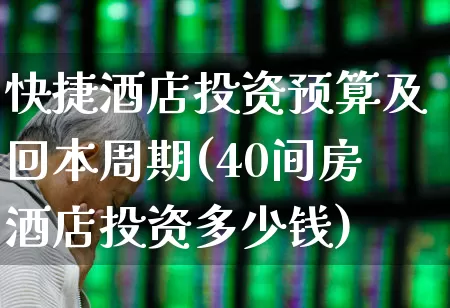 快捷酒店投资预算及回本周期(40间房酒店投资多少钱)_https://www.nalian8.com_北交所_第1张