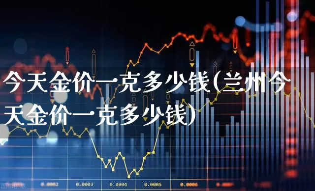 今天金价一克多少钱(兰州今天金价一克多少钱)_https://www.nalian8.com_科创板_第1张