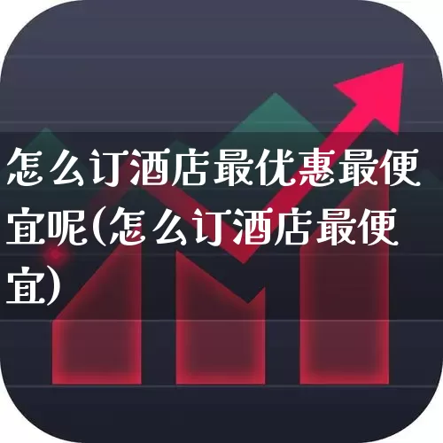 怎么订酒店最优惠最便宜呢(怎么订酒店最便宜)_https://www.nalian8.com_上交所_第1张