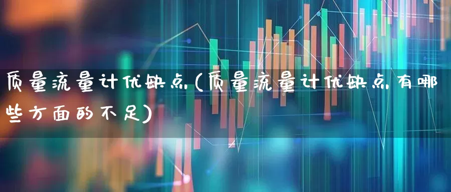 质量流量计优缺点(质量流量计优缺点有哪些方面的不足)_https://www.nalian8.com_科创板_第1张