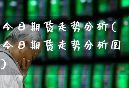 今日期货走势分析(今日期货走势分析图)_https://www.nalian8.com_深交所_第1张